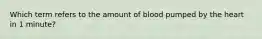 Which term refers to the amount of blood pumped by the heart in 1 minute?