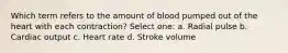 Which term refers to the amount of blood pumped out of the heart with each contraction? Select one: a. Radial pulse b. Cardiac output c. Heart rate d. Stroke volume