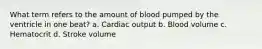 What term refers to the amount of blood pumped by the ventricle in one beat? a. Cardiac output b. Blood volume c. Hematocrit d. Stroke volume