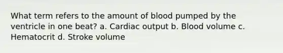 What term refers to the amount of blood pumped by the ventricle in one beat? a. Cardiac output b. Blood volume c. Hematocrit d. Stroke volume