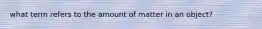 what term refers to the amount of matter in an object?