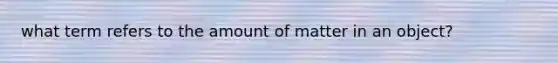 what term refers to the amount of matter in an object?