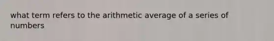 what term refers to the arithmetic average of a series of numbers