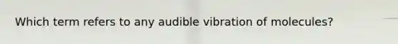 Which term refers to any audible vibration of molecules?