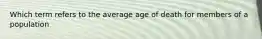 Which term refers to the average age of death for members of a population