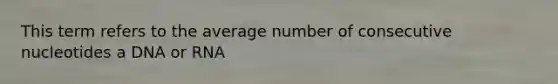 This term refers to the average number of consecutive nucleotides a DNA or RNA