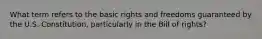 What term refers to the basic rights and freedoms guaranteed by the U.S. Constitution, particularly in the Bill of rights?