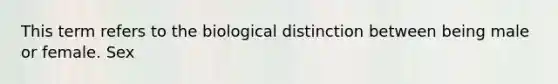 This term refers to the biological distinction between being male or female. Sex