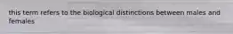 this term refers to the biological distinctions between males and females