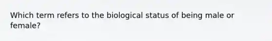 Which term refers to the biological status of being male or female?