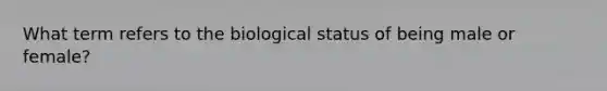 What term refers to the biological status of being male or female?