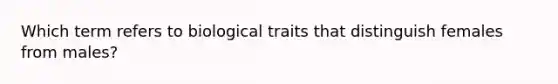 Which term refers to biological traits that distinguish females from males?