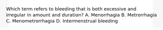 Which term refers to bleeding that is both excessive and irregular in amount and duration? A. Menorrhagia B. Metrorrhagia C. Menometrorrhagia D. Intermenstrual bleeding