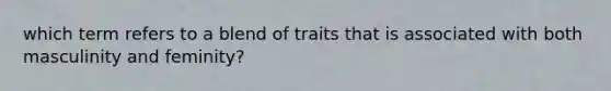 which term refers to a blend of traits that is associated with both masculinity and feminity?