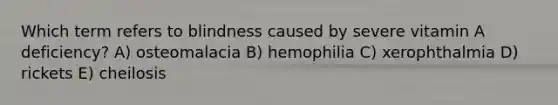 Which term refers to blindness caused by severe vitamin A deficiency? A) osteomalacia B) hemophilia C) xerophthalmia D) rickets E) cheilosis