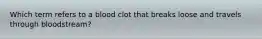 Which term refers to a blood clot that breaks loose and travels through bloodstream?