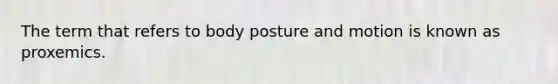 The term that refers to body posture and motion is known as proxemics.