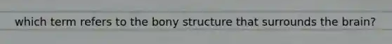 which term refers to the bony structure that surrounds the brain?