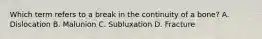 Which term refers to a break in the continuity of a bone? A. Dislocation B. Malunion C. Subluxation D. Fracture