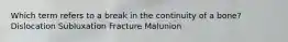 Which term refers to a break in the continuity of a bone? Dislocation Subluxation Fracture Malunion