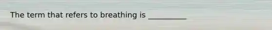 The term that refers to breathing is __________