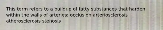 This term refers to a buildup of fatty substances that harden within the walls of arteries: occlusion arteriosclerosis atherosclerosis stenosis