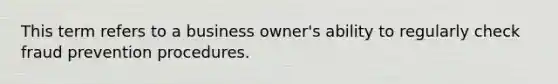 This term refers to a business owner's ability to regularly check fraud prevention procedures.