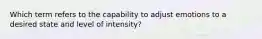 Which term refers to the capability to adjust emotions to a desired state and level of intensity?