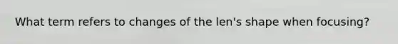 What term refers to changes of the len's shape when focusing?