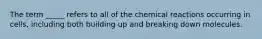 The term _____ refers to all of the chemical reactions occurring in cells, including both building up and breaking down molecules.