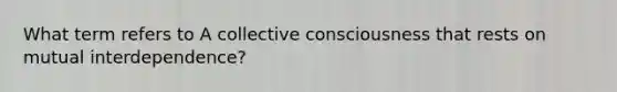 What term refers to A collective consciousness that rests on mutual interdependence?