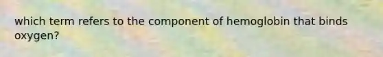 which term refers to the component of hemoglobin that binds oxygen?