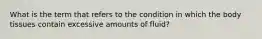 What is the term that refers to the condition in which the body tissues contain excessive amounts of fluid?