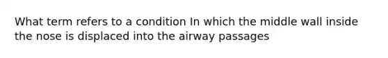 What term refers to a condition In which the middle wall inside the nose is displaced into the airway passages