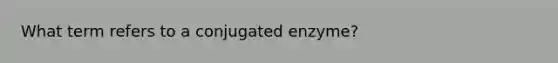 What term refers to a conjugated enzyme?