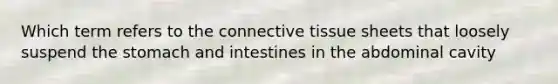 Which term refers to the <a href='https://www.questionai.com/knowledge/kYDr0DHyc8-connective-tissue' class='anchor-knowledge'>connective tissue</a> sheets that loosely suspend <a href='https://www.questionai.com/knowledge/kLccSGjkt8-the-stomach' class='anchor-knowledge'>the stomach</a> and intestines in the abdominal cavity