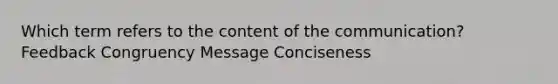 Which term refers to the content of the communication? Feedback Congruency Message Conciseness