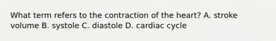 What term refers to the contraction of the heart? A. stroke volume B. systole C. diastole D. cardiac cycle