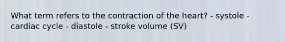 What term refers to the contraction of the heart? - systole - cardiac cycle - diastole - stroke volume (SV)