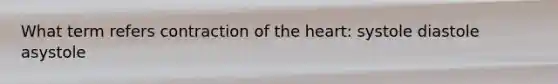 What term refers contraction of the heart: systole diastole asystole