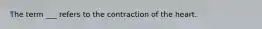 The term ___ refers to the contraction of the heart.