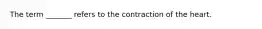 The term _______ refers to the contraction of the heart.