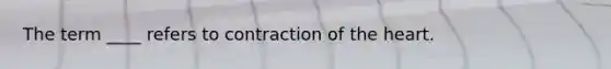 The term ____ refers to contraction of the heart.