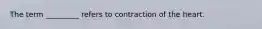 The term _________ refers to contraction of the heart.