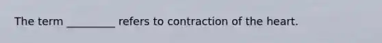 The term _________ refers to contraction of the heart.