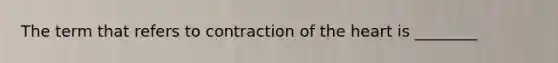 The term that refers to contraction of the heart is ________