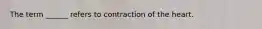 The term ______ refers to contraction of the heart.