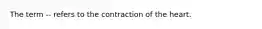 The term -- refers to the contraction of the heart.