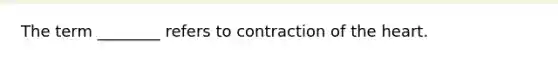 The term ________ refers to contraction of the heart.