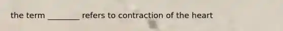 the term ________ refers to contraction of the heart